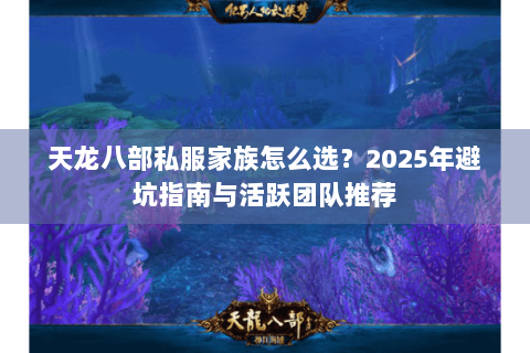天龙八部私服家族怎么选?2025年避坑指南与活跃团队推荐 天龙八部私服家族怎么选?2025年避坑指南与活跃团队推荐
