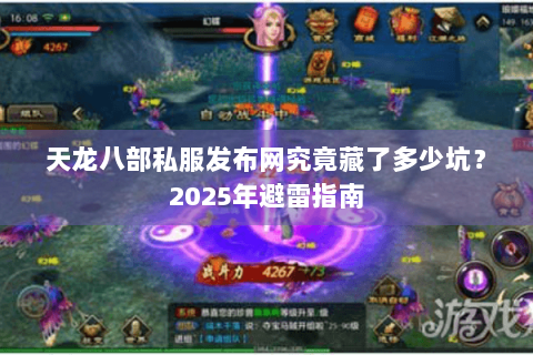 天龙八部私服发布网究竟藏了多少坑？2025年避雷指南