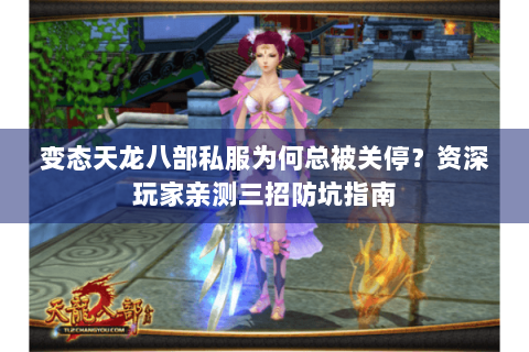 变态天龙八部私服为何总被关停?资深玩家亲测三招防坑指南 变态天龙八部私服为何总被关停?资深玩家亲测三招防坑指南