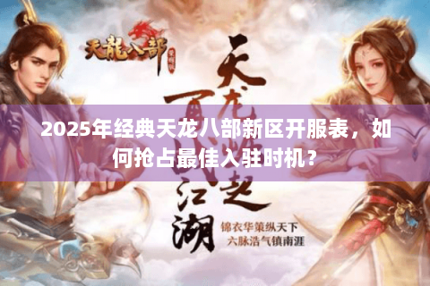 2025年经典天龙八部新区开服表，如何抢占最佳入驻时机？