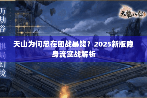 天山为何总在团战暴毙？2025新版隐身流实战解析
