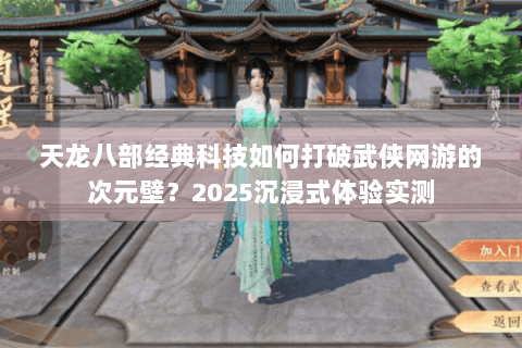 天龙八部经典科技如何打破武侠网游的次元壁？2025沉浸式体验实测
