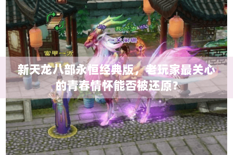 新天龙八部永恒经典版，老玩家最关心的青春情怀能否被还原？
