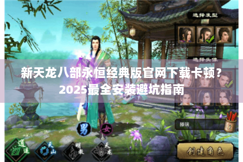 新天龙八部永恒经典版官网下载卡顿?2025最全安装避坑指南 新天龙八部永恒经典版官网下载卡顿?2025最全安装避坑指南