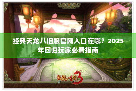 经典天龙八旧服官网入口在哪?2025年回归玩家必看指南 经典天龙八旧服官网入口在哪?2025年回归玩家必看指南