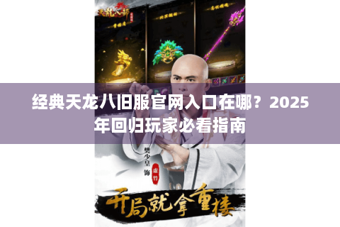 经典天龙八旧服官网入口在哪?2025年回归玩家必看指南 经典天龙八旧服官网入口在哪?2025年回归玩家必看指南