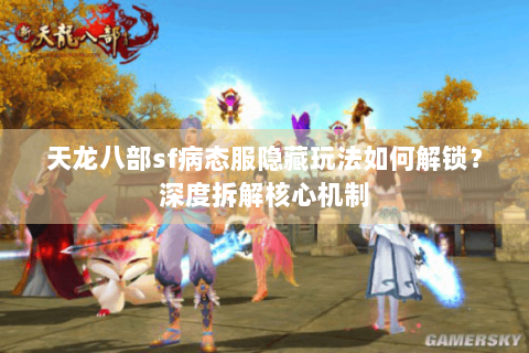 天龙八部sf病态服隐藏玩法如何解锁?深度拆解核心机制 天龙八部sf病态服隐藏玩法如何解锁?深度拆解核心机制