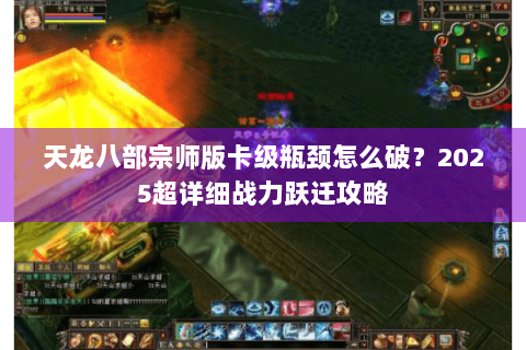 天龙八部宗师版卡级瓶颈怎么破？2025超详细战力跃迁攻略