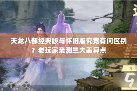 天龙八部经典版与怀旧版究竟有何区别？老玩家亲测三大差异点