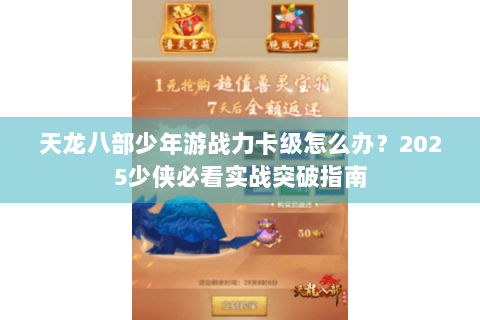 天龙八部少年游战力卡级怎么办？2025少侠必看实战突破指南
