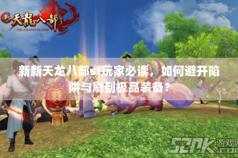 新新天龙八部sf玩家必读，如何避开陷阱与刷到极品装备？