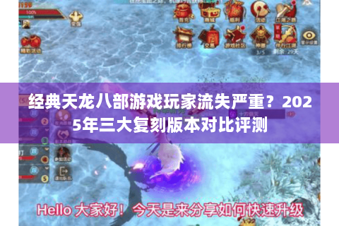 经典天龙八部游戏玩家流失严重？2025年三大复刻版本对比评测
