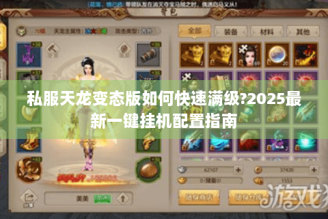 私服天龙变态版如何快速满级?2025最新一键挂机配置指南 私服天龙变态版如何快速满级?2025最新一键挂机配置指南
