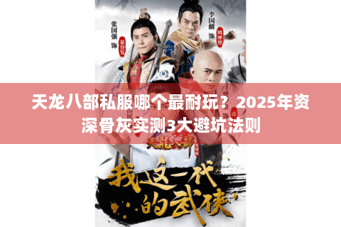 天龙八部私服哪个最耐玩?2025年资深骨灰实测3大避坑法则 天龙八部私服哪个最耐玩?2025年资深骨灰实测3大避坑法则