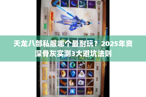 天龙八部私服哪个最耐玩?2025年资深骨灰实测3大避坑法则 天龙八部私服哪个最耐玩?2025年资深骨灰实测3大避坑法则