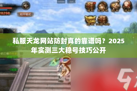 私服天龙网站防封真的靠谱吗?2025年实测三大稳号技巧公开 私服天龙网站防封真的靠谱吗?2025年实测三大稳号技巧公开