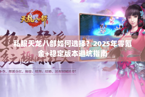 私服天龙八部如何选择？2025年零氪金+稳定版本避坑指南