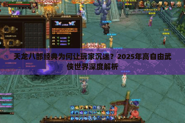 天龙八部经典为何让玩家沉迷？2025年高自由武侠世界深度解析