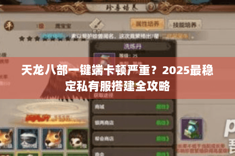 天龙八部一键端卡顿严重？2025最稳定私有服搭建全攻略