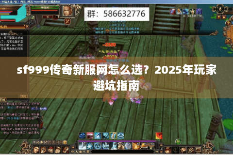 sf999传奇新服网怎么选?2025年玩家避坑指南 sf999传奇新服网怎么选?2025年玩家避坑指南