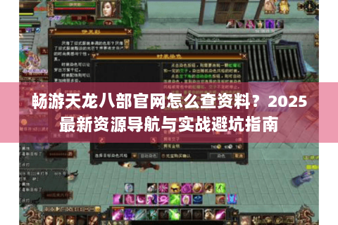 畅游天龙八部官网怎么查资料?2025最新资源导航与实战避坑指南 畅游天龙八部官网怎么查资料?2025最新资源导航与实战避坑指南