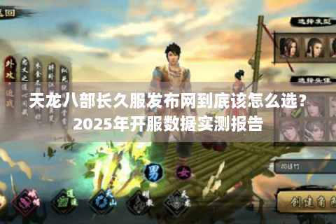 天龙八部长久服发布网到底该怎么选？2025年开服数据实测报告