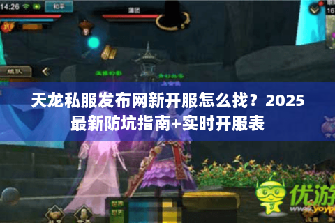 天龙私服发布网新开服怎么找？2025最新防坑指南+实时开服表