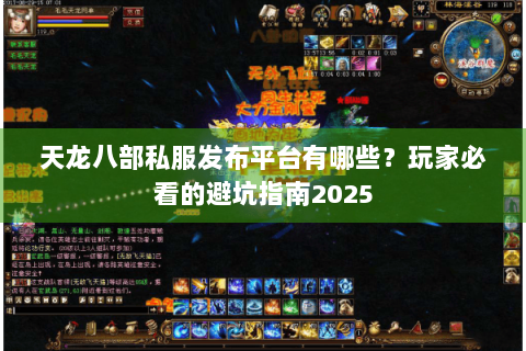 天龙八部私服发布平台有哪些？玩家必看的避坑指南2025