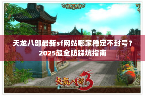 天龙八部最新sf网站哪家稳定不封号？2025超全防踩坑指南