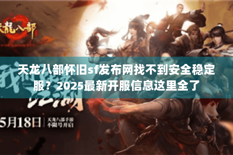 天龙八部怀旧sf发布网找不到安全稳定服?2025最新开服信息这里全了 天龙八部怀旧sf发布网找不到安全稳定服?2025最新开服信息这里全了