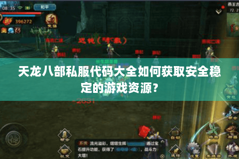 天龙八部私服代码大全如何获取安全稳定的游戏资源？