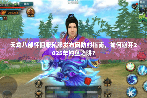 天龙八部怀旧服私服发布网防封指南，如何避开2025年钓鱼陷阱？