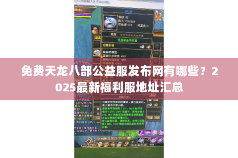 免费天龙八部公益服发布网有哪些？2025最新福利服地址汇总