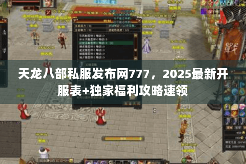 天龙八部私服发布网777，2025最新开服表+独家福利攻略速领