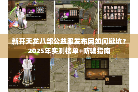 新开天龙八部公益服发布网如何避坑？2025年实测榜单+防骗指南