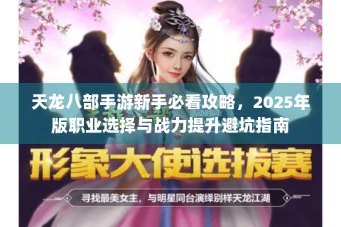 天龙八部手游新手必看攻略,2025年版职业选择与战力提升避坑指南 天龙八部手游新手必看攻略,2025年版职业选择与战力提升避坑指南