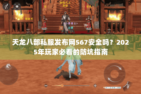 天龙八部私服发布网567安全吗？2025年玩家必看的防坑指南