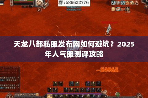 天龙八部私服发布网如何避坑？2025年人气服测评攻略