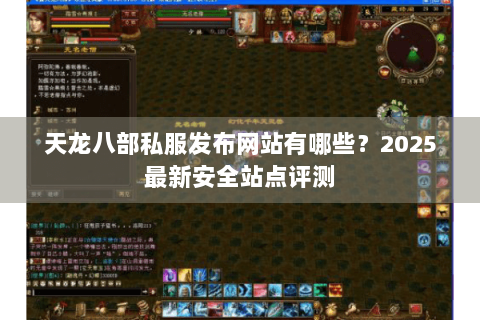 天龙八部私服发布网站有哪些?2025最新安全站点评测 天龙八部私服发布网站有哪些?2025最新安全站点评测