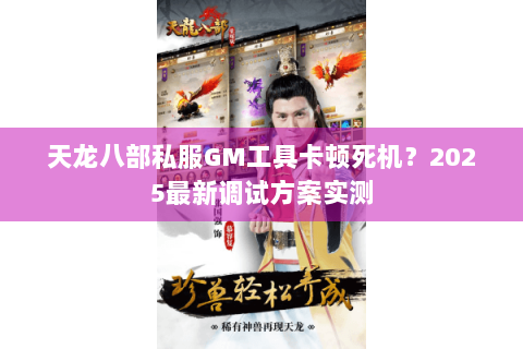 天龙八部私服GM工具卡顿死机?2025最新调试方案实测 天龙八部私服GM工具卡顿死机?2025最新调试方案实测