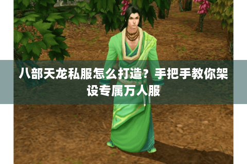 八部天龙私服怎么打造?手把手教你架设专属万人服 八部天龙私服怎么打造?手把手教你架设专属万人服