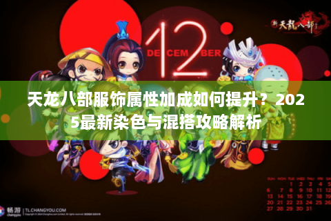 天龙八部服饰属性加成如何提升？2025最新染色与混搭攻略解析