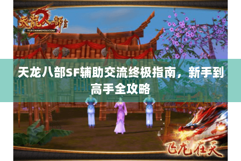 天龙八部SF辅助交流终极指南，新手到高手全攻略