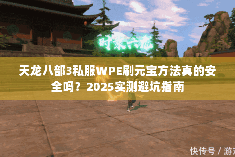 天龙八部3私服WPE刷元宝方法真的安全吗？2025实测避坑指南