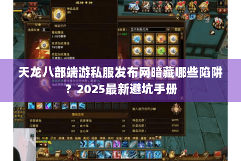 天龙八部端游私服发布网暗藏哪些陷阱？2025最新避坑手册