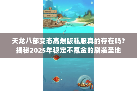 天龙八部变态高爆版私服真的存在吗？揭秘2025年稳定不氪金的刷装圣地