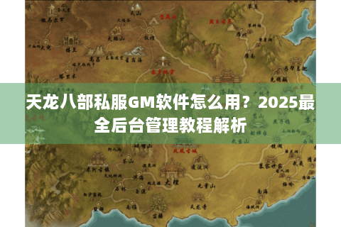 天龙八部私服GM软件怎么用？2025最全后台管理教程解析