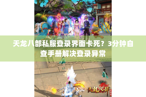 天龙八部私服登录界面卡死？3分钟自查手册解决登录异常