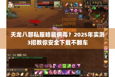 天龙八部私服暗藏病毒？2025年实测3招教你安全下载不翻车