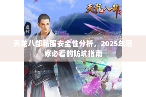 天龙八部私服安全性分析，2025年玩家必看的防坑指南